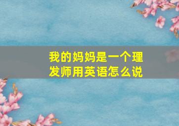 我的妈妈是一个理发师用英语怎么说