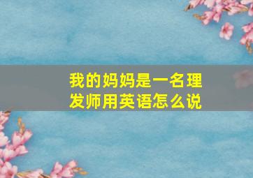 我的妈妈是一名理发师用英语怎么说