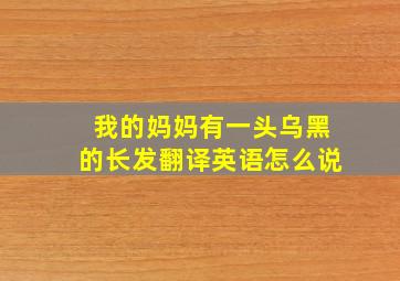 我的妈妈有一头乌黑的长发翻译英语怎么说