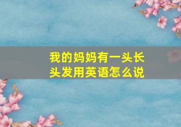 我的妈妈有一头长头发用英语怎么说