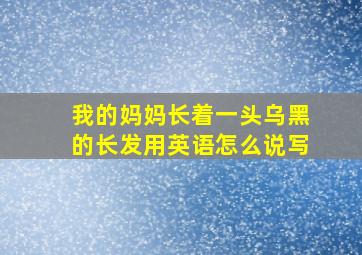 我的妈妈长着一头乌黑的长发用英语怎么说写