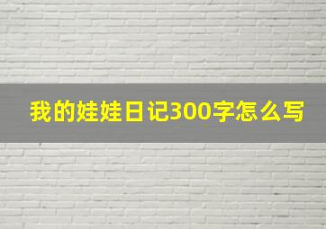 我的娃娃日记300字怎么写