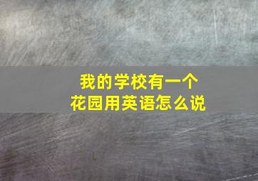 我的学校有一个花园用英语怎么说