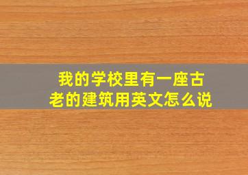 我的学校里有一座古老的建筑用英文怎么说