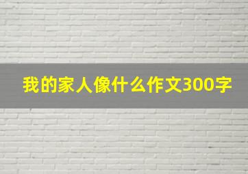 我的家人像什么作文300字