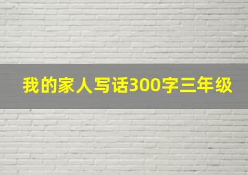 我的家人写话300字三年级