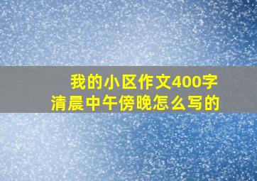 我的小区作文400字清晨中午傍晚怎么写的