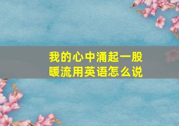 我的心中涌起一股暖流用英语怎么说