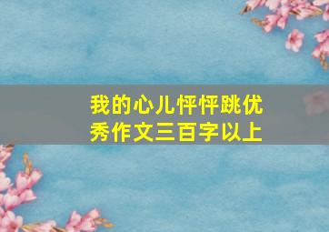 我的心儿怦怦跳优秀作文三百字以上