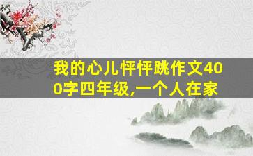 我的心儿怦怦跳作文400字四年级,一个人在家