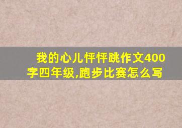 我的心儿怦怦跳作文400字四年级,跑步比赛怎么写