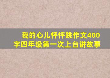 我的心儿怦怦跳作文400字四年级第一次上台讲故事