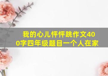 我的心儿怦怦跳作文400字四年级题目一个人在家