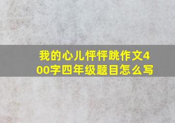 我的心儿怦怦跳作文400字四年级题目怎么写