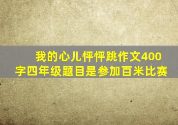 我的心儿怦怦跳作文400字四年级题目是参加百米比赛