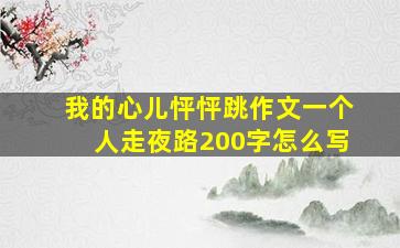 我的心儿怦怦跳作文一个人走夜路200字怎么写