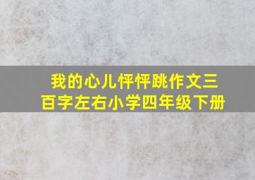 我的心儿怦怦跳作文三百字左右小学四年级下册