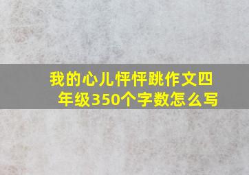 我的心儿怦怦跳作文四年级350个字数怎么写