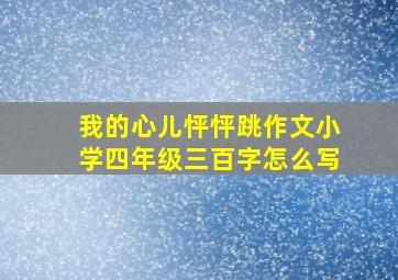 我的心儿怦怦跳作文小学四年级三百字怎么写