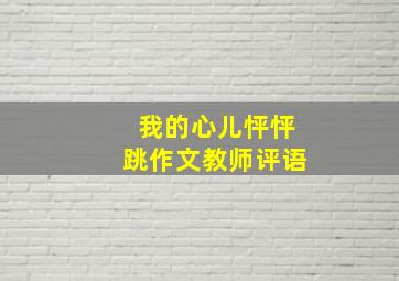 我的心儿怦怦跳作文教师评语