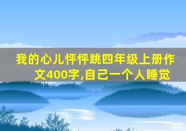 我的心儿怦怦跳四年级上册作文400字,自己一个人睡觉