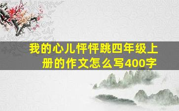 我的心儿怦怦跳四年级上册的作文怎么写400字