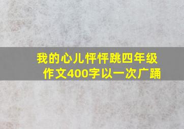 我的心儿怦怦跳四年级作文400字以一次广踊