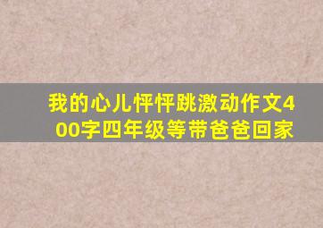 我的心儿怦怦跳激动作文400字四年级等带爸爸回家