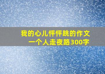 我的心儿怦怦跳的作文一个人走夜路300字