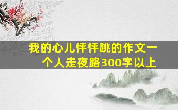 我的心儿怦怦跳的作文一个人走夜路300字以上