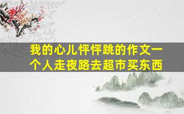 我的心儿怦怦跳的作文一个人走夜路去超市买东西