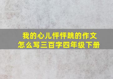 我的心儿怦怦跳的作文怎么写三百字四年级下册