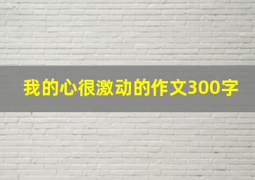 我的心很激动的作文300字