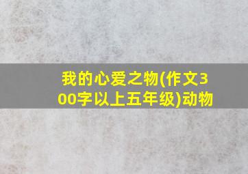 我的心爱之物(作文300字以上五年级)动物