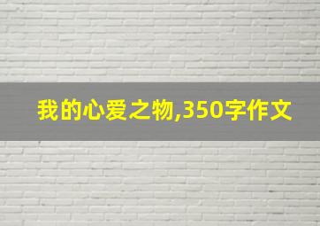 我的心爱之物,350字作文