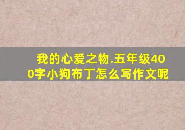 我的心爱之物.五年级400字小狗布丁怎么写作文呢