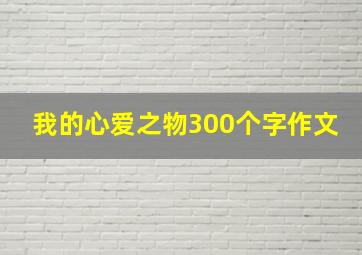 我的心爱之物300个字作文