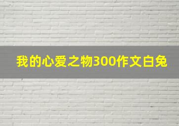 我的心爱之物300作文白兔