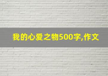 我的心爱之物500字,作文