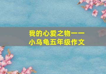 我的心爱之物一一小乌龟五年级作文