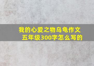 我的心爱之物乌龟作文五年级300字怎么写的