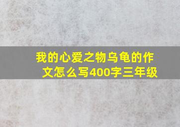 我的心爱之物乌龟的作文怎么写400字三年级