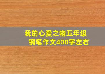 我的心爱之物五年级钢笔作文400字左右