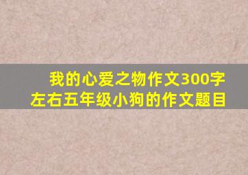 我的心爱之物作文300字左右五年级小狗的作文题目