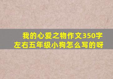 我的心爱之物作文350字左右五年级小狗怎么写的呀