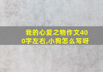 我的心爱之物作文400字左右,小狗怎么写呀