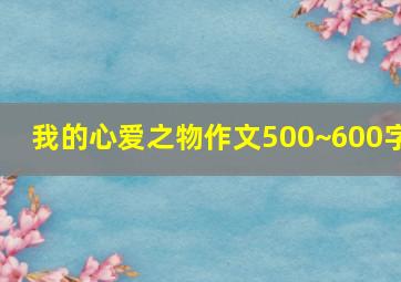 我的心爱之物作文500~600字