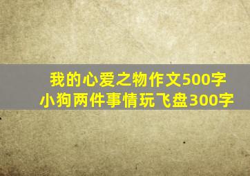 我的心爱之物作文500字小狗两件事情玩飞盘300字