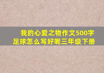 我的心爱之物作文500字足球怎么写好呢三年级下册