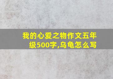 我的心爱之物作文五年级500字,乌龟怎么写